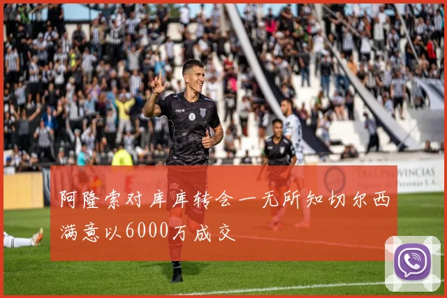 阿隆索对库库转会一无所知切尔西满意以6000万成交