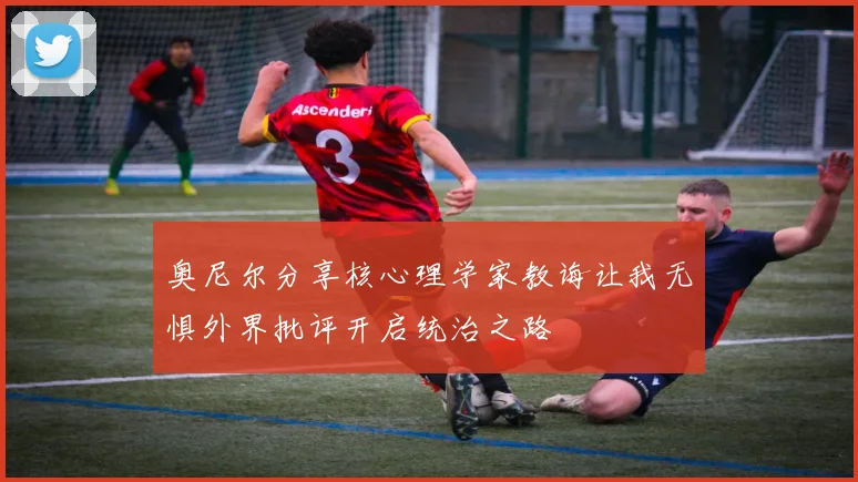 奥尼尔分享核心理学家教诲让我无惧外界批评开启统治之路