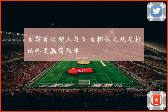 东契奇谈湖人与皇马相似之处目标始终是赢得冠军