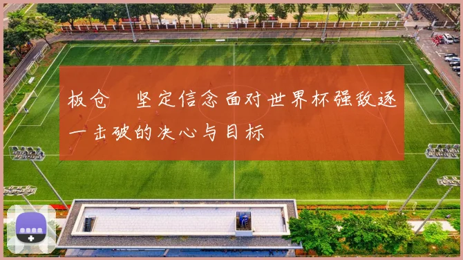 板仓滉坚定信念面对世界杯强敌逐一击破的决心与目标