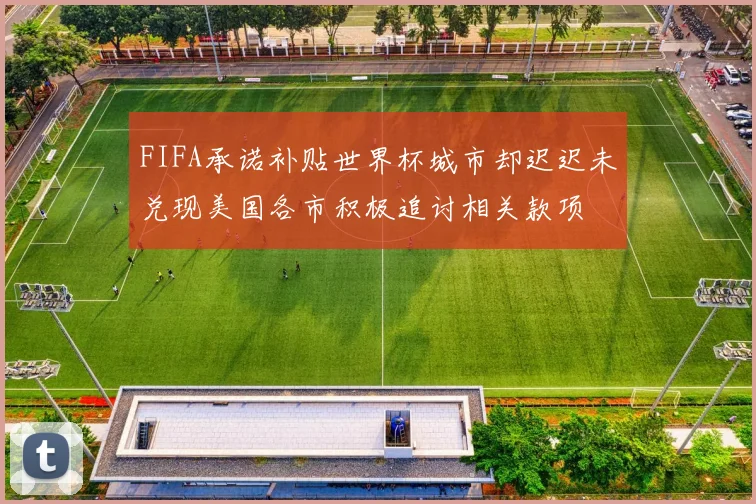 FIFA承诺补贴世界杯城市却迟迟未兑现美国各市积极追讨相关款项